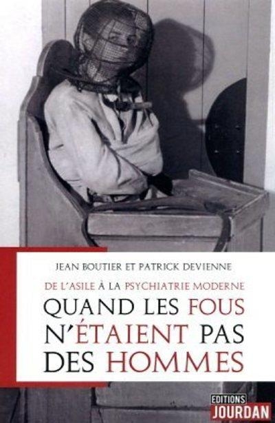 De l'Asile a la Psychiatrie Moderne - Quand les Fous N'Etaient Pas des Hommes