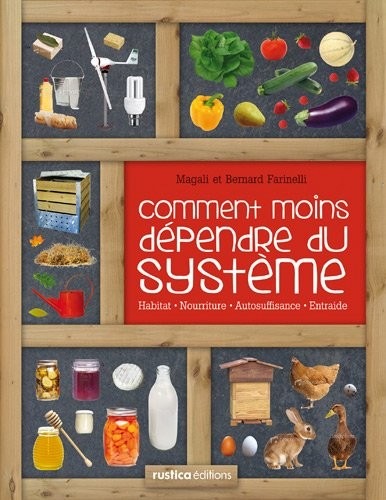 Comment moins dépendre du système : Habitat, nourriture, autosuffisance, entraide : petit manuel de conseils pratiques au quotidien
