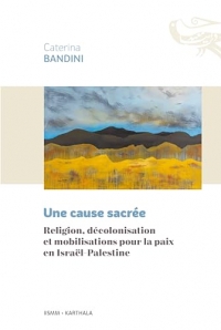 Une cause sacrée: Religion, décolonisation et mobilisations pour la paix en Israël-Palestine