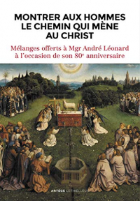 Montrer aux hommes le chemin qui mène au Christ : Mélanges offerts à Mgr André Léonard à l'occasion de son 80e anniversaire