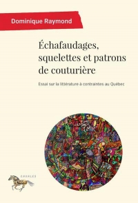 ECHAFAUDAGES, SQUELETTES ET PATRONS DE COUTURIERE:ESSAI SUR LA LITTERATURE: A CONTRAINTES AU QUEBEC