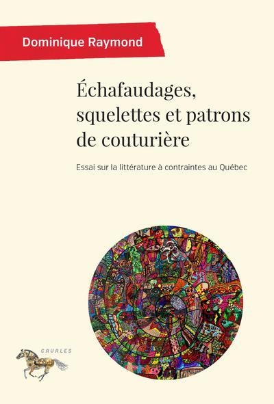 ECHAFAUDAGES, SQUELETTES ET PATRONS DE COUTURIERE:ESSAI SUR LA LITTERATURE: A CONTRAINTES AU QUEBEC