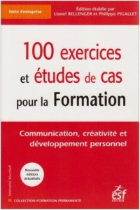 100 exercices et études de cas pour la Formation : Communication, créativité et développement personnel