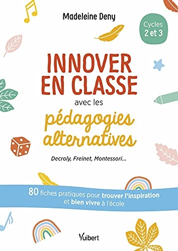 Innover en classe avec les pédagogies alternatives - Decroly, Freinet, Montessori...: 80 fiches pratiques pour trouver l’inspiration et bien vivre à l'école (2021)