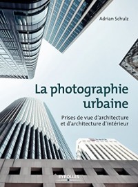 La photographie urbaine: Prises de vue d'architecture et d'architecture d'intérieur