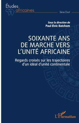 Soixante ans de marche vers l'unité africaine: Regards croisés sur les trajectoires d'un idéal d'unité continentale