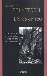Livres en feu : Histoire de la destruction sans fin des bibliothèques