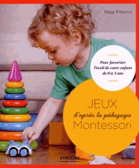 Jeux d'après la pédagogie Montessori : pour favoriser l'éveil de votre enfant de 0 à 3 ans