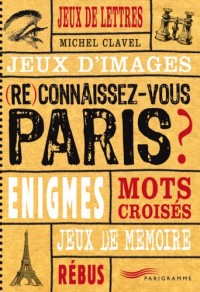 (Re)connaissez-vous Paris ? : Jeux de lettres, jeux d'images, énigmes, mots croisés, jeux de mémoire, rébus