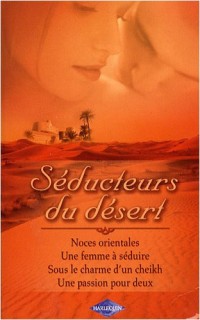 Séducteurs du désert : Noces orientales ; Une femme à séduire ; Sous le charme d'un cheikh ; Une passion pour deux