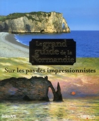 Le grand guide de la Normandie: Sur les pas des impressionnistes.