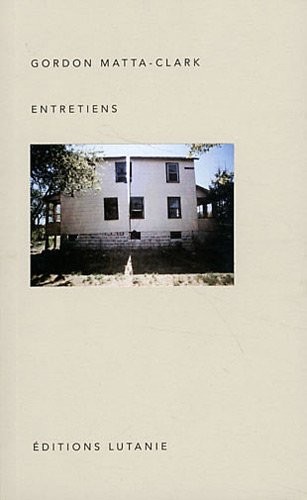 Gordon Matta-Clark : Entretiens
