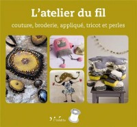 L'atelier du fil : Couture, broderie, applique, tricot et perles