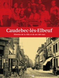 Caudebec les Elbeuf Histoire de la Ville et de Ses 160 Rues