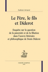 Le Père, le fils et Diderot: Enquête sur la question de la paternité et de la filiation dans l'œuvre littéraire et philosophique de Denis Diderot