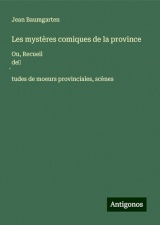 Les mystères comiques de la province: Ou, Recueil de¿¿tudes de moeurs provinciales, scènes