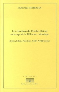 Chrétiens du Proche-Orient au temps de la Réforme catholique (Syrie, Liban, Palestine, XVIIe-XVIIIe siècle)