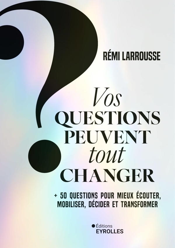 Vos questions peuvent tout changer: 52 questions pour mieux décider, inventer, se connecter, persuader