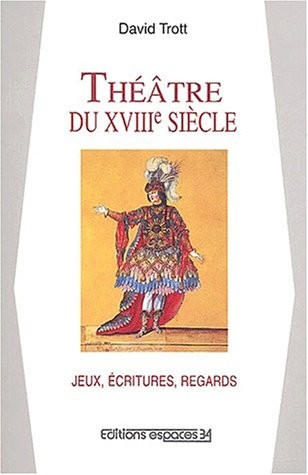 Théâtre du XVIIIème siècle Jeux, écritures, regards. : Essai sur les spectacles en France de 1700 à 1790