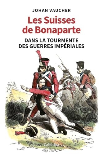 Les Suisses de Bonaparte dans la tourmente des guerres impériales