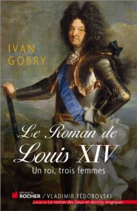 Le roman de Louis XIV: Un roi, trois femmes