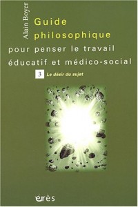 Guide philosophique pour penser le travail éducatif et médico-social, tome 3 : Le désir du sujet