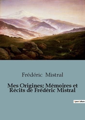 Mes Origines; Mémoires et Récits de Frédéric Mistral