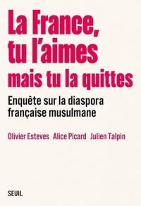 La France, tu l aimes mais tu la quittes. Enquête sur la diaspora française musulmane: Enquête sur la diaspora française musulmane