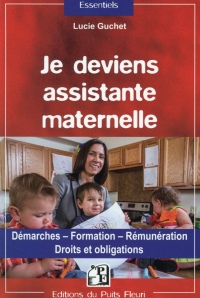 Je deviens assistante maternelle: Démarches - Formation - Rémunération - Droits et obligations.