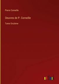 Oeuvres de P. Corneille: Tome Onzième