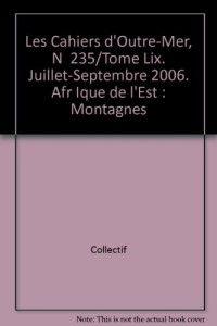 Les Cahiers d'Outre-Mer, N  235/Tome Lix. Juillet-Septembre 2006. Afr Ique de l'Est : Montagnes