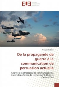 De la propagande de guerre A la communication de persuasion actuelle: Analyse des strategies de communication a travers les affiches de recrutement d'hier et d'aujourd'