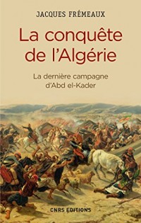 La Conquête de l'Algérie. De la dernière campagne d'Abd-el-Kader: La dernière campagne d'Abd el-Kader