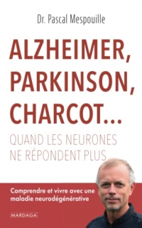 Alzheimer, Parkinson, Charcot... Quand les neurones ne répondent plus: Comprendre et vivre avec une maladie neurodégénérative