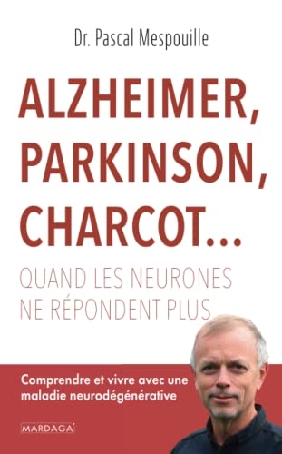 Alzheimer, Parkinson, Charcot... Quand les neurones ne répondent plus: Comprendre et vivre avec une maladie neurodégénérative