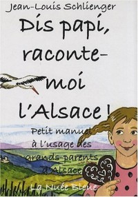 Dis papi, raconte-moi l'Alsace ! : Petit manuel à l'usage des grands-parents d'Alsace