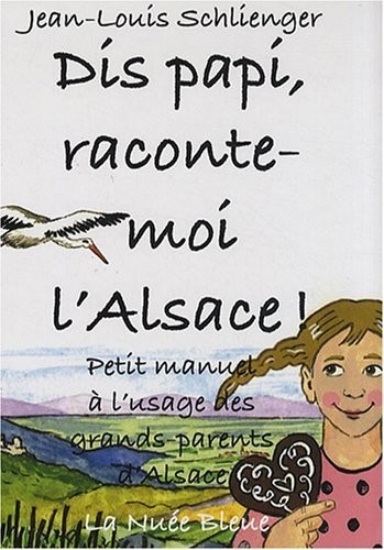 Dis papi, raconte-moi l'Alsace ! : Petit manuel à l'usage des grands-parents d'Alsace