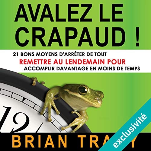 Avalez le crapaud: 21 bons moyens d'arrêter de tout remettre au lendemain pour accomplir davantage en moins de temps