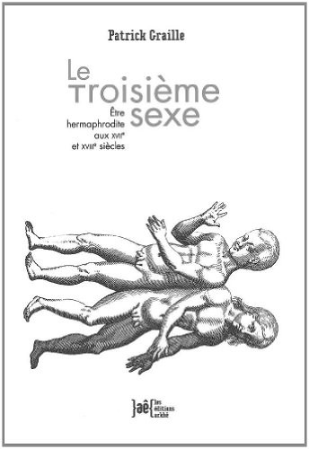 Le Troisième sexe : Etre hermaphrodite aux XVIIe et XVIIIe siècles