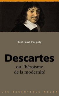 Descartes : Ou l'héroïsme de la modernité