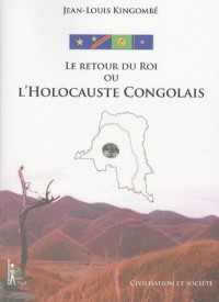 Le Retour du Roi ou L'Holocauste Congolais : Schémas d'asservissement et scénarios pour l'expropriation d'un peuple et la désintégration d'une nation