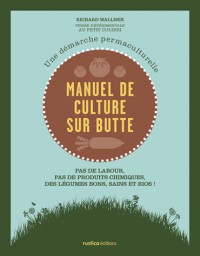 Manuel de culture sur butte : Une démarche permaculturelle. Pas de labour, pas de produits chimiques, des légumes bons, sains et bios !