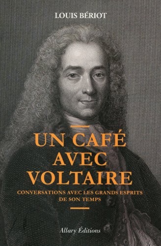 Un café avec Voltaire. Conversations avec les grands esprits de son temps