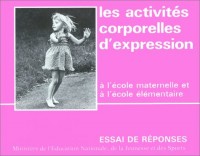 LES ACTIVITES CORPORELLES D'EXPRESSION. A l'école maternelle et à l'école élémentaire, essai de réponses