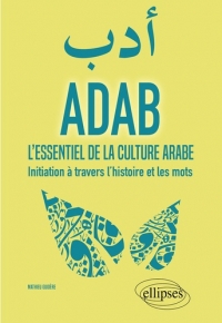 ADAB. L'essentiel de la culture arabe. Initiation à travers l'histoire et les mots