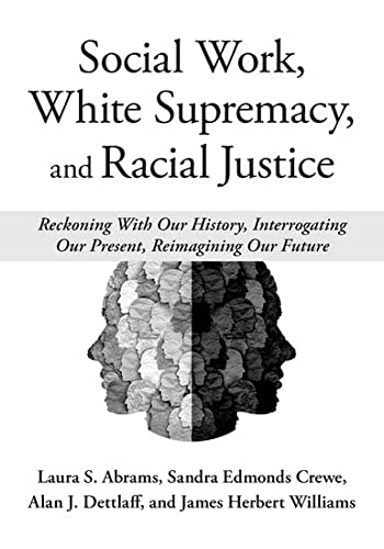 Social Work, White Supremacy, and Racial Justice: Reckoning With Our History, Interrogating Our Present, Reimagining Our Future