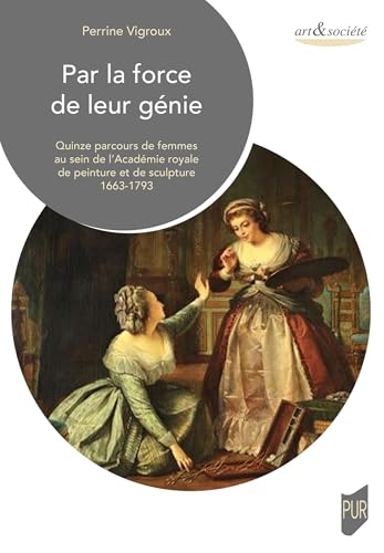Par la force de leur génie: Quinze parcours remarquables au sein de l'Académie royale de peinture et de sculpture (1663-1793)
