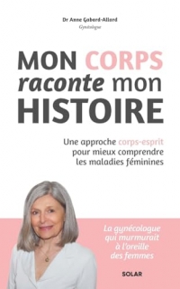 Mon corps raconte mon histoire: Le lien corps-esprit pour comprendre les maladies féminines
