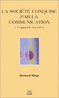 La Société conquise par la communication, tome 1 : Logiques sociales