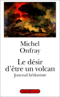 Journal hédoniste, Tome 1 : Le désir d'être un volcan